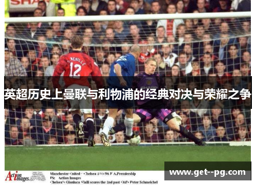 英超历史上曼联与利物浦的经典对决与荣耀之争