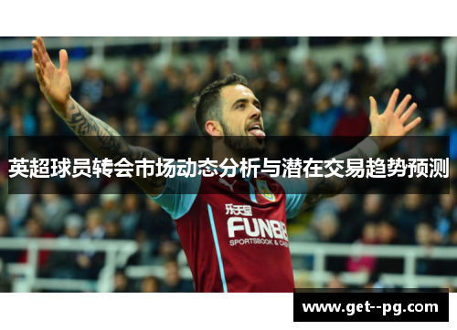 英超球员转会市场动态分析与潜在交易趋势预测