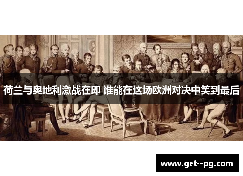 荷兰与奥地利激战在即 谁能在这场欧洲对决中笑到最后