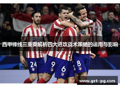 西甲锋线三重奏解析四大进攻战术策略的运用与影响