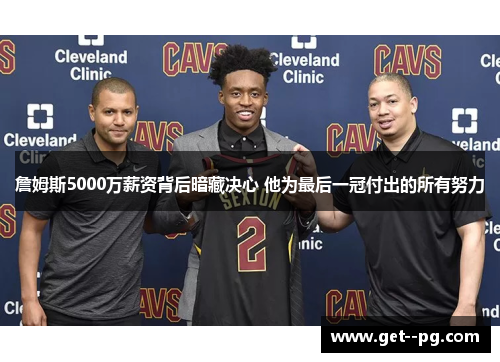 詹姆斯5000万薪资背后暗藏决心 他为最后一冠付出的所有努力 詹姆斯5000万薪资背后暗藏决心 他为最后一冠付出的所有努力