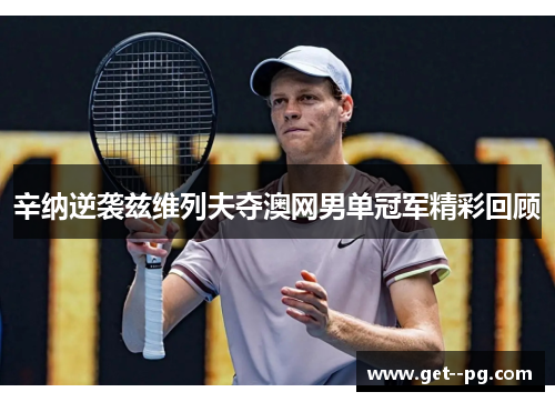 辛纳逆袭兹维列夫夺澳网男单冠军精彩回顾 辛纳逆袭兹维列夫夺澳网男单冠军精彩回顾