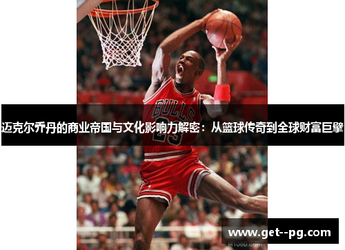 迈克尔乔丹的商业帝国与文化影响力解密:从篮球传奇到全球财富巨擘 迈克尔乔丹的商业帝国与文化影响力解密:从篮球传奇到全球财富巨擘