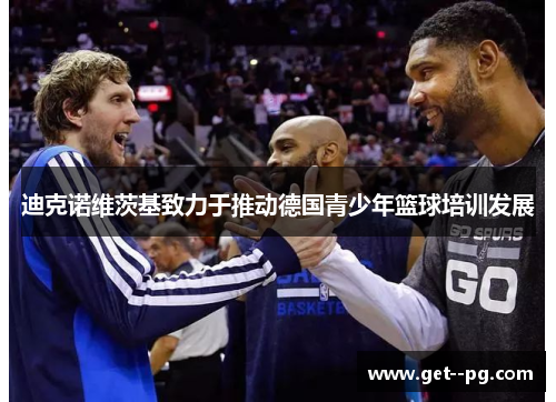迪克诺维茨基致力于推动德国青少年篮球培训发展 迪克诺维茨基致力于推动德国青少年篮球培训发展