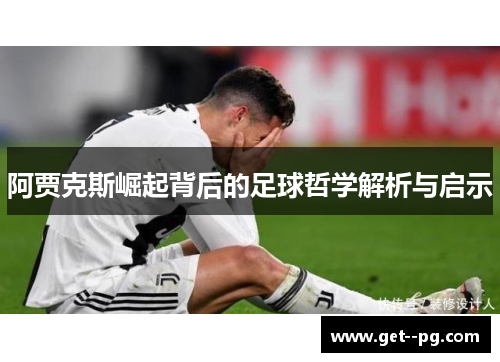 阿贾克斯崛起背后的足球哲学解析与启示