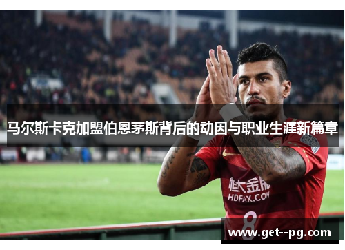 马尔斯卡克加盟伯恩茅斯背后的动因与职业生涯新篇章