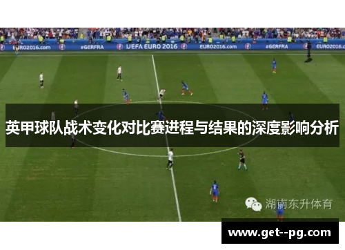 英甲球队战术变化对比赛进程与结果的深度影响分析 英甲球队战术变化对比赛进程与结果的深度影响分析