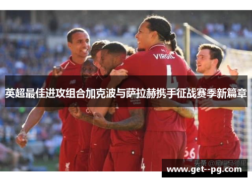 英超最佳进攻组合加克波与萨拉赫携手征战赛季新篇章