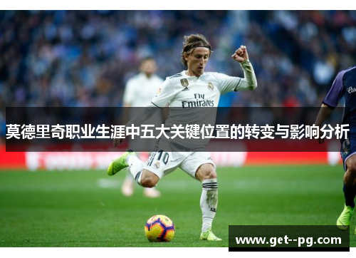 莫德里奇职业生涯中五大关键位置的转变与影响分析 莫德里奇职业生涯中五大关键位置的转变与影响分析