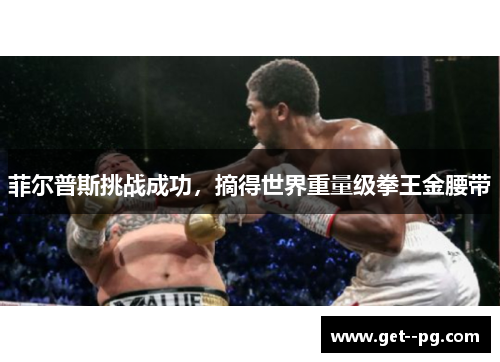 菲尔普斯挑战成功,摘得世界重量级拳王金腰带 菲尔普斯挑战成功,摘得世界重量级拳王金腰带