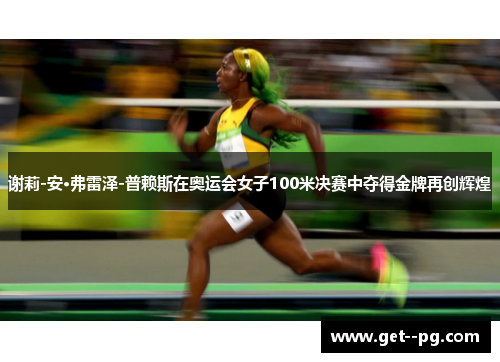 谢莉-安·弗雷泽-普赖斯在奥运会女子100米决赛中夺得金牌再创辉煌