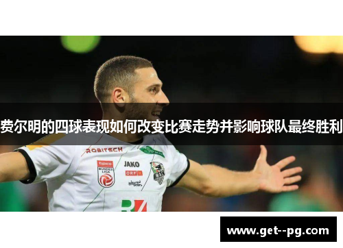 费尔明的四球表现如何改变比赛走势并影响球队最终胜利