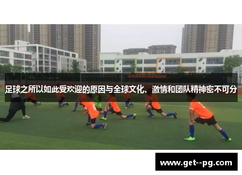 足球之所以如此受欢迎的原因与全球文化、激情和团队精神密不可分