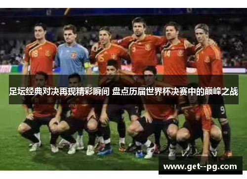 足坛经典对决再现精彩瞬间 盘点历届世界杯决赛中的巅峰之战 足坛经典对决再现精彩瞬间 盘点历届世界杯决赛中的巅峰之战