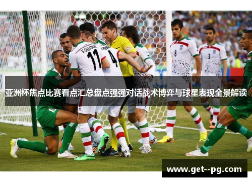 亚洲杯焦点比赛看点汇总盘点强强对话战术博弈与球星表现全景解读