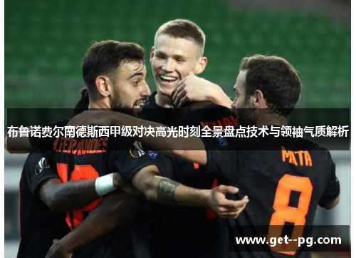 布鲁诺费尔南德斯西甲级对决高光时刻全景盘点技术与领袖气质解析 布鲁诺费尔南德斯西甲级对决高光时刻全景盘点技术与领袖气质解析