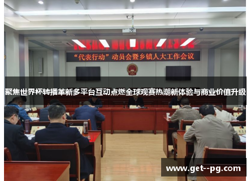 聚焦世界杯转播革新多平台互动点燃全球观赛热潮新体验与商业价值升级 聚焦世界杯转播革新多平台互动点燃全球观赛热潮新体验与商业价值升级
