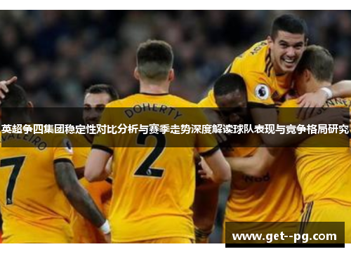 英超争四集团稳定性对比分析与赛季走势深度解读球队表现与竞争格局研究 英超争四集团稳定性对比分析与赛季走势深度解读球队表现与竞争格局研究