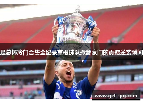 足总杯冷门合集全纪录草根球队掀翻豪门的震撼逆袭瞬间