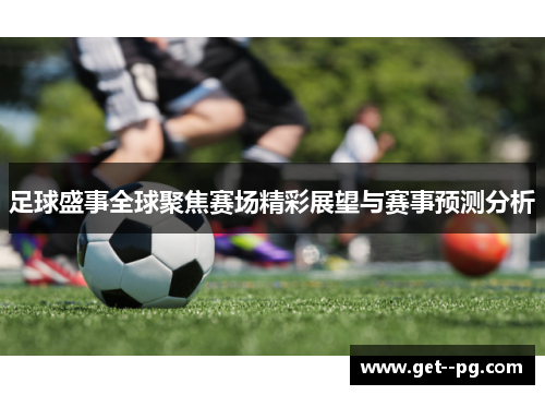 足球盛事全球聚焦赛场精彩展望与赛事预测分析
