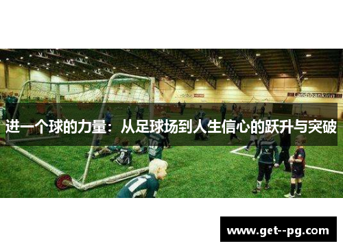 进一个球的力量:从足球场到人生信心的跃升与突破 进一个球的力量:从足球场到人生信心的跃升与突破
