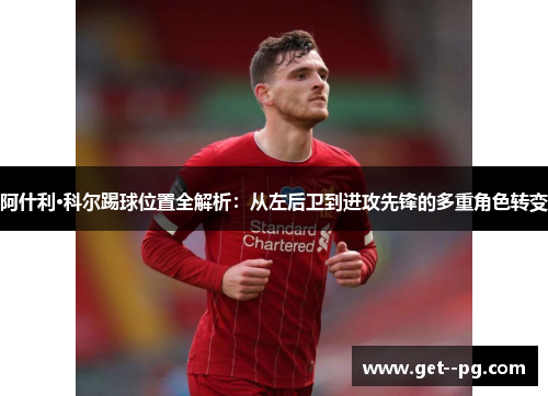 阿什利·科尔踢球位置全解析：从左后卫到进攻先锋的多重角色转变