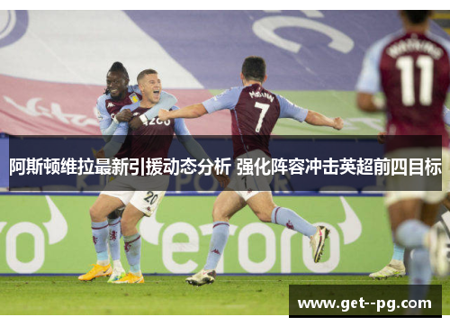 阿斯顿维拉最新引援动态分析 强化阵容冲击英超前四目标