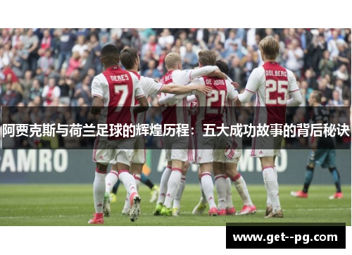 阿贾克斯与荷兰足球的辉煌历程：五大成功故事的背后秘诀
