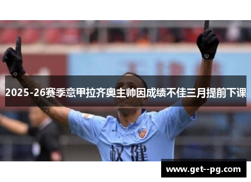 2025-26赛季意甲拉齐奥主帅因成绩不佳三月提前下课 2025-26赛季意甲拉齐奥主帅因成绩不佳三月提前下课