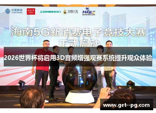 2026世界杯将启用3D音频增强观赛系统提升观众体验 2026世界杯将启用3D音频增强观赛系统提升观众体验