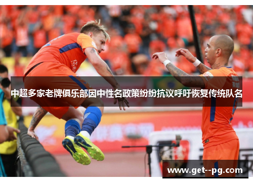 中超多家老牌俱乐部因中性名政策纷纷抗议呼吁恢复传统队名