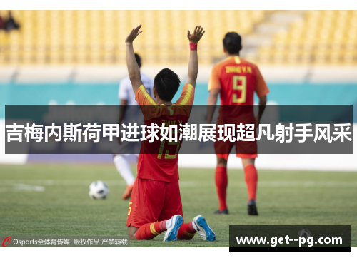 吉梅内斯荷甲进球如潮展现超凡射手风采