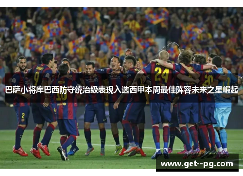 巴萨小将库巴西防守统治级表现入选西甲本周最佳阵容未来之星崛起