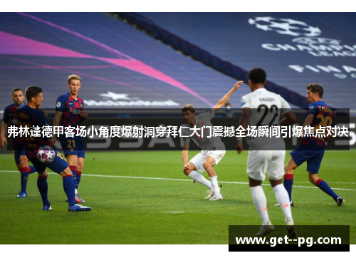 弗林蓬德甲客场小角度爆射洞穿拜仁大门震撼全场瞬间引爆焦点对决