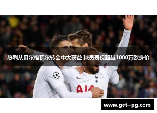 热刺从贝尔格瓦尔转会中大获益 球员表现超越1000万欧身价