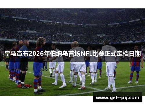 皇马宣布2026年伯纳乌首场NFL比赛正式定档日期