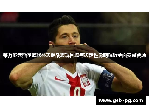 莱万多夫斯基欧联杯关键战表现回顾与决定性影响解析全面复盘赛场 莱万多夫斯基欧联杯关键战表现回顾与决定性影响解析全面复盘赛场