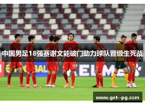 中国男足18强赛谢文能破门助力球队晋级生死战