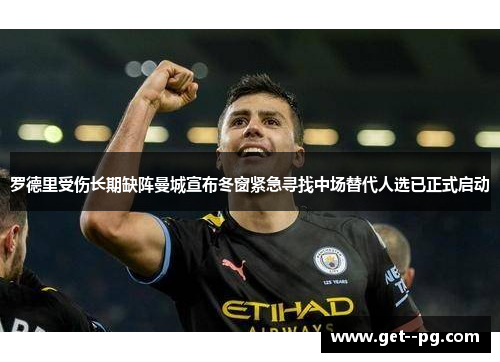 罗德里受伤长期缺阵曼城宣布冬窗紧急寻找中场替代人选已正式启动