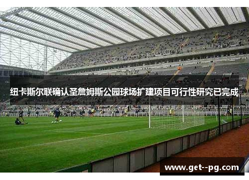 纽卡斯尔联确认圣詹姆斯公园球场扩建项目可行性研究已完成