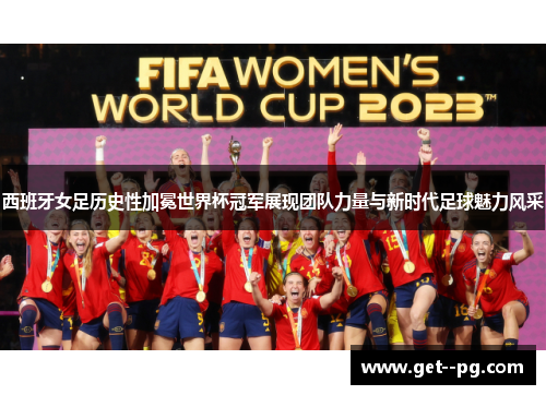 西班牙女足历史性加冕世界杯冠军展现团队力量与新时代足球魅力风采