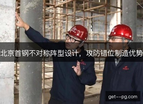 北京首钢不对称阵型设计，攻防错位制造优势