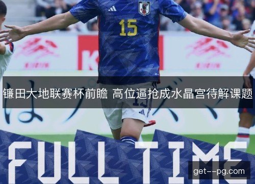 镰田大地联赛杯前瞻 高位逼抢成水晶宫待解课题 镰田大地联赛杯前瞻 高位逼抢成水晶宫待解课题